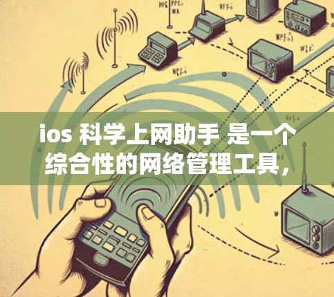ios 科学上网助手 是一个综合性的网络管理工具,旨在帮助用户更高效地管理网络资源。以下是对这一主题的系统化介绍
