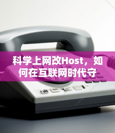 科学上网改Host，如何在互联网时代守护用户隐私与数据安全