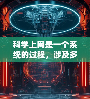 科学上网是一个系统的过程，涉及多个步骤和注意事项。以下是一个有条理的指南，帮助你科学上网