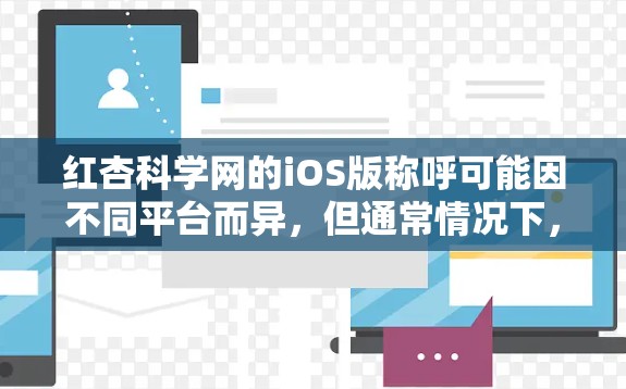 红杏科学网的iOS版称呼可能因不同平台而异，但通常情况下，红杏科学网的iOS版本会提供类似功能，如科学信息查找、分类、搜索和笔记功能。以下是关于红杏科学网iOS版的详细信息