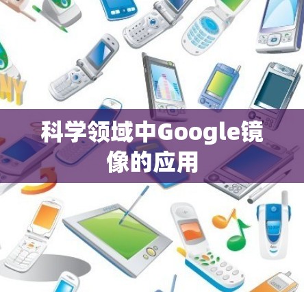 科学领域中Google镜像的应用 科学领域中Google镜像的应用