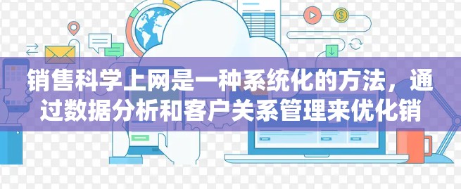 销售科学上网是一种系统化的方法，通过数据分析和客户关系管理来优化销售策略。以下是对这一过程的详细分析和步骤