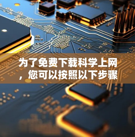 为了免费下载科学上网，您可以按照以下步骤进行