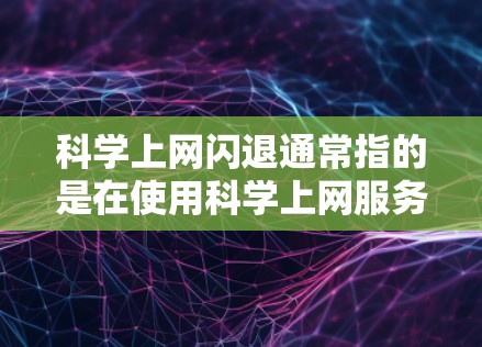 科学上网闪退通常指的是在使用科学上网服务时，网络连接出现问题，导致无法正常访问或使用功能，从而出现断线或延迟。以下是一些可能的原因及解决方法