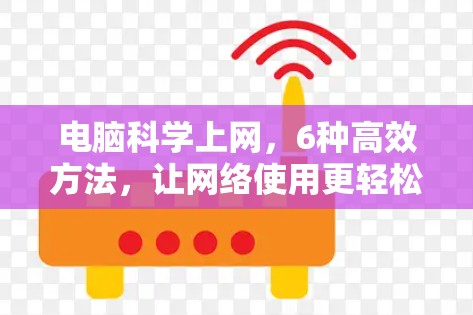 电脑科学上网，6种高效方法，让网络使用更轻松