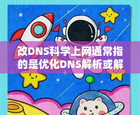 改DNS科学上网通常指的是优化DNS解析或解决DNS解析失败的问题，同时提高上网效率和安全性。以下是一些方法和步骤