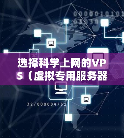 选择科学上网的VPS（虚拟专用服务器）时，需要考虑以下几个关键因素，以确保服务器能满足你的需求。以下是一些主要因素和建议