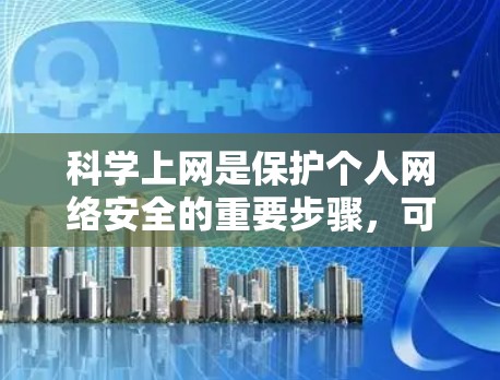 科学上网是保护个人网络安全的重要步骤，可以通过以下步骤来实现
