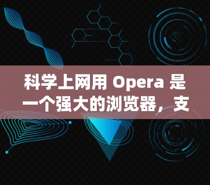 科学上网用 Opera 是一个强大的浏览器，支持在线阅读和文档管理。如果你正在撰写科学论文、进行在线会议或研究，Opera 可以帮助你高效地工作。以下是一些关于 Opera 在科学领域中的应用和功能
