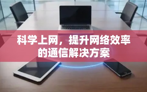 科学上网，提升网络效率的通信解决方案
