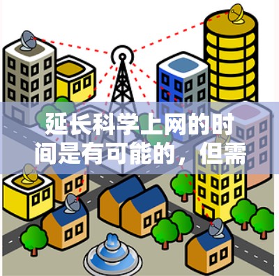 延长科学上网的时间是有可能的,但需要根据具体情况来调整。以下是一些常见的方法和建议 延长科学上网的时间是有可能的,但需要根据具体情况来调整。以下是一些常见的方法和建议
