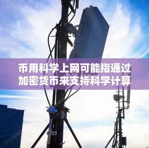 币用科学上网可能指通过加密货币来支持科学计算，利用其去中心化和匿名性特性，从而实现科学实验和研究。以下是对这一概念的详细分析和解答