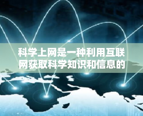 科学上网是一种利用互联网获取科学知识和信息的方式。以下是一些关于科学上网的实用建议