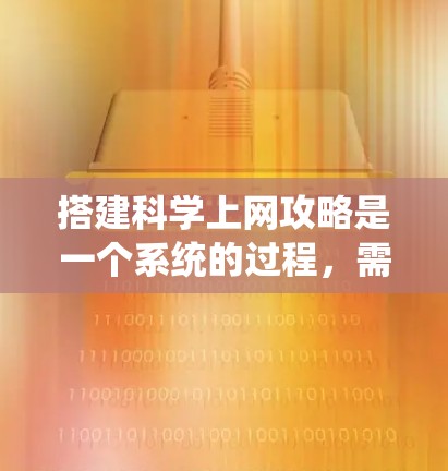 搭建科学上网攻略是一个系统的过程,需要根据不同的使用场景和需求进行规划和管理。以下是一些建议和步骤,帮助您有效地搭建科学上网环境