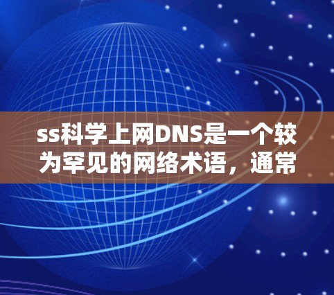 ss科学上网DNS是一个较为罕见的网络术语,通常与服务器配置和DNS解析相关。以下是对该术语的详细解释