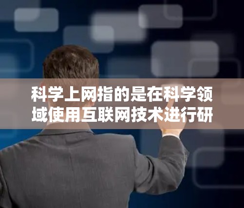 科学上网指的是在科学领域使用互联网技术进行研究、教学和交流。威通可能提供在线学习平台、科研工具、学术资源等，帮助用户更好地进行科学研究和教育