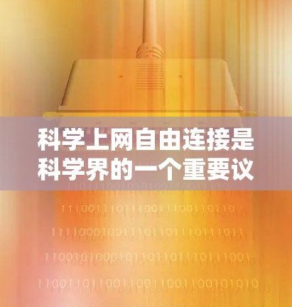 科学上网自由连接是科学界的一个重要议题，涉及如何在科学研究中充分利用互联网资源，同时确保学术诚信和科学精神。以下是一些关键点和建议