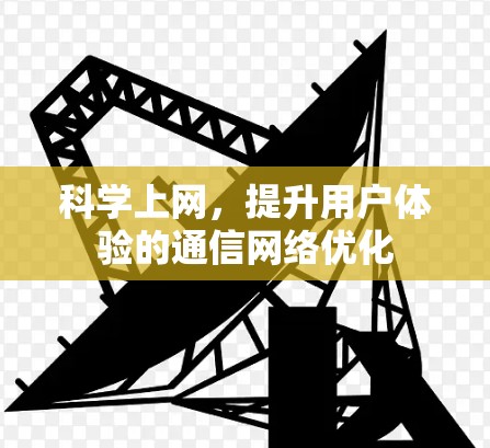 科学上网，提升用户体验的通信网络优化