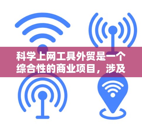 科学上网工具外贸是一个综合性的商业项目，涉及多个方面的考虑。以下是一个详细且有条理的解决方案