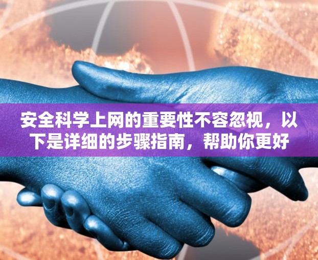 安全科学上网的重要性不容忽视，以下是详细的步骤指南，帮助你更好地保护自己