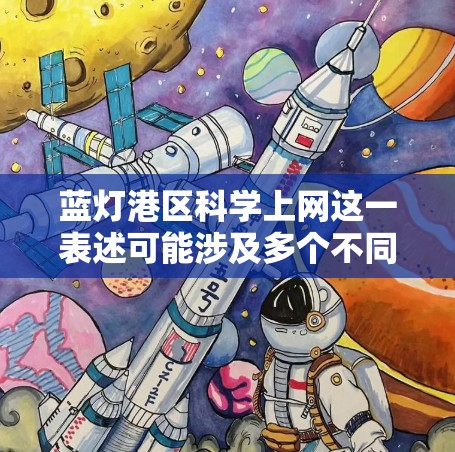 蓝灯港区科学上网这一表述可能涉及多个不同的领域和术语，具体含义取决于上下文。以下是一些可能的解释和分析