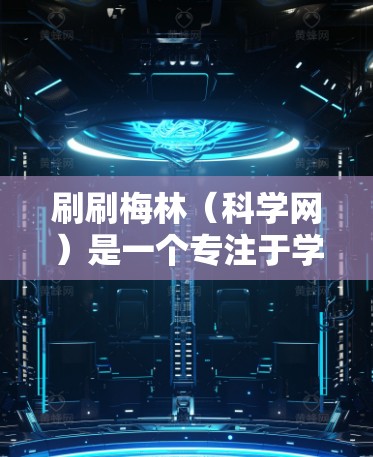 刷刷梅林（科学网）是一个专注于学术资源和科学信息的网站，提供各种学术论文、会议信息、书籍和研究论文等。如果你想了解如何利用刷刷梅林科学网获取科学信息，可以按照以下步骤进行