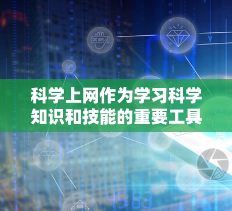 科学上网作为学习科学知识和技能的重要工具，涵盖了多种学习平台、工具和技术。以下是详细的步骤指南