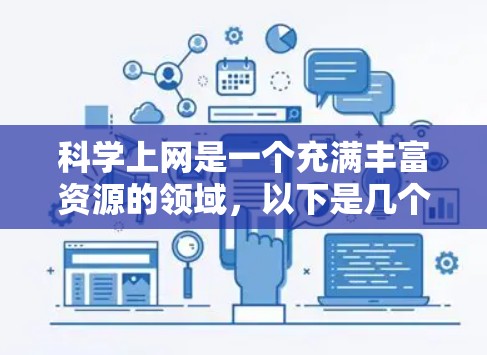 科学上网是一个充满丰富资源的领域，以下是几个值得推荐的科学网站，每个网站都有其独特的优势和功能