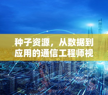 种子资源，从数据到应用的通信工程师视角