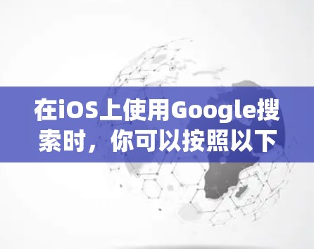 在iOS上使用Google搜索时，你可以按照以下步骤进行操作