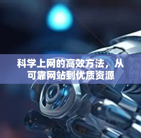 科学上网的高效方法,从可靠网站到优质资源