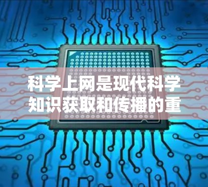 科学上网是现代科学知识获取和传播的重要方式,它不仅帮助人们获取科学信息,还推动了科学创新和社会发展。以下是科学上网的详细分析和宣传策略