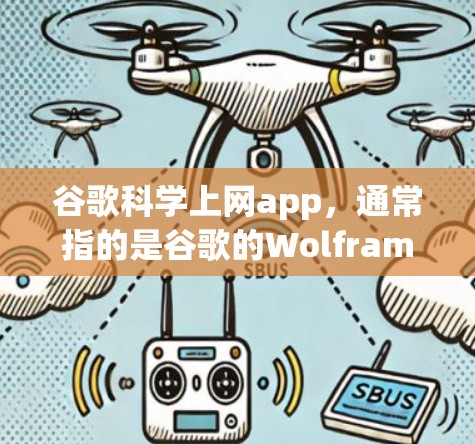 谷歌科学上网app，通常指的是谷歌的Wolfram Alpha科学计算器应用，这是一种强大的科学计算工具。以下是对该应用的详细介绍