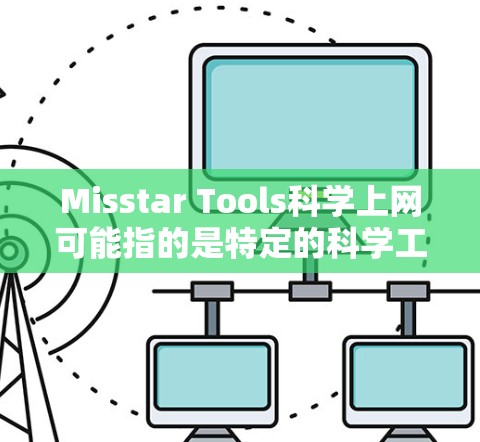 Misstar Tools科学上网可能指的是特定的科学工具或资源,如果您能提供更多上下文或具体需求,我可以更好地帮助您。以下是一些可能相关的内容和建议