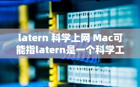 latern 科学上网 Mac可能指latern是一个科学工具或平台,用于科学计算或在线服务。由于latern是一个没有定义的术语,我需要进一步确认其具体含义