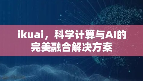 ikuai，科学计算与AI的完美融合解决方案