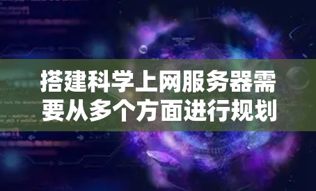 搭建科学上网服务器需要从多个方面进行规划和准备，以下是详细的步骤