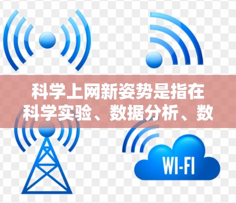 科学上网新姿势是指在科学实验、数据分析、数据处理等场景中,通过高效使用电脑和科技工具来提升工作效率和准确性。以下是一些科学上网新姿势的建议 科学上网新姿势是指在科学实验、数据分析、数据处理等场景中,通过高效使用电脑和科技工具来提升工作效率和准确性。以下是一些科学上网新姿势的建议