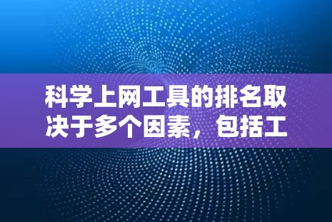 科学上网工具的排名取决于多个因素,包括工具的功能、性能、易用性以及适用场景。以下是一些可能的科学上网工具及其排名,供参考 科学上网工具的排名取决于多个因素,包括工具的功能、性能、易用性以及适用场景。以下是一些可能的科学上网工具及其排名,供参考