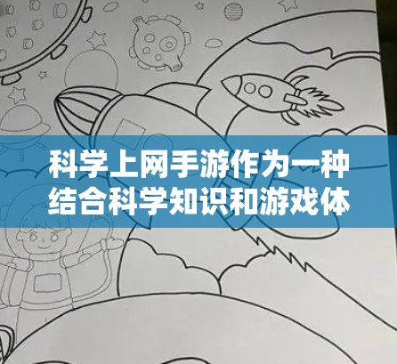 科学上网手游作为一种结合科学知识和游戏体验的娱乐形式，提供了多样化的学习和探索空间。以下是对科学上网手游的综合评估和推荐