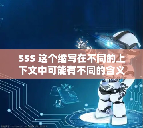 SSS 这个缩写在不同的上下文中可能有不同的含义,具体取决于上下文。以下是几种可能的解释 SSS 这个缩写在不同的上下文中可能有不同的含义,具体取决于上下文。以下是几种可能的解释
