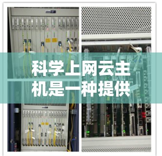科学上网云主机是一种提供科学计算和数据分析功能的云服务器，适合需要高级数学运算、矩阵运算、图形绘制等场景的用户。以下是对科学上网云主机的详细分析和选择建议