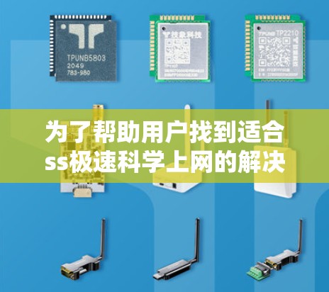 为了帮助用户找到适合ss极速科学上网的解决方案，以下是一些具体的建议和步骤
