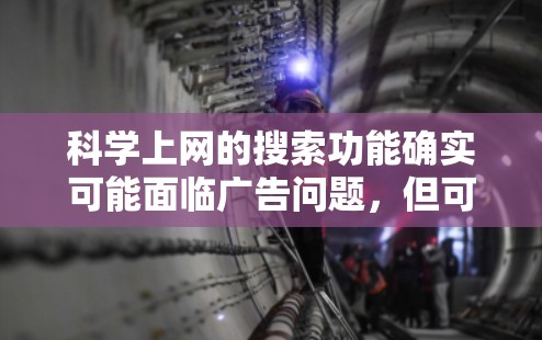科学上网的搜索功能确实可能面临广告问题，但可以通过以下步骤来优化搜索体验