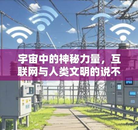 宇宙中的神秘力量，互联网与人类文明的说不定之路