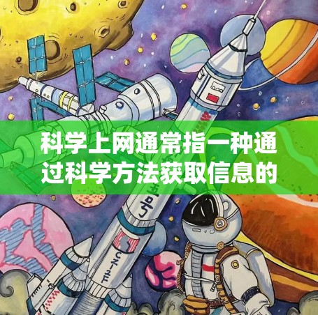 科学上网通常指一种通过科学方法获取信息的方式，而不是传统的互联网使用。它强调通过科学思维和学习获取知识，而不仅仅是访问互联网内容。科学上网可能包括以下几种方式