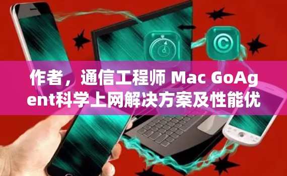 作者，通信工程师 Mac GoAgent科学上网解决方案及性能优化