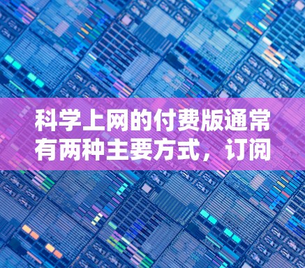 科学上网的付费版通常有两种主要方式，订阅特定的科学软件或通过付费的网站或平台获取科学计算权限。以下是详细的分析和建议