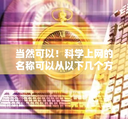 当然可以！科学上网的名称可以从以下几个方面考虑