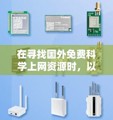 在寻找国外免费科学上网资源时,以下是一些推荐 在寻找国外免费科学上网资源时,以下是一些推荐